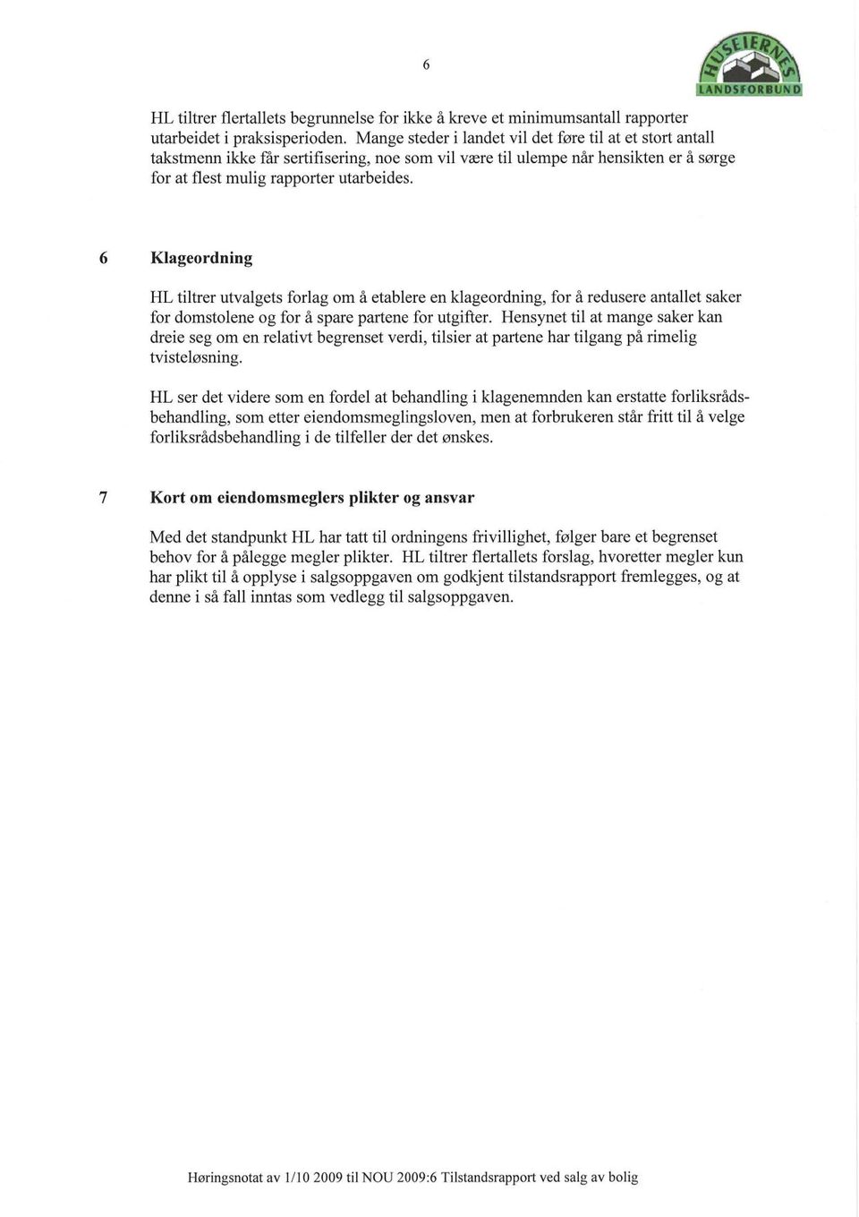 Hensynet til at mange saker kan dreie seg om en relativt begrenset verdi, tilsier at partene har tilgang på rimelig tvisteløsning.