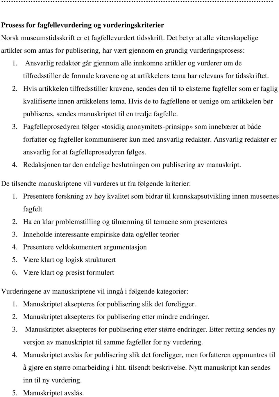 Ansvarlig redaktør går gjennom alle innkomne artikler og vurderer om de tilfredsstiller de formale kravene og at artikkelens tema har relevans for tidsskriftet. 2.