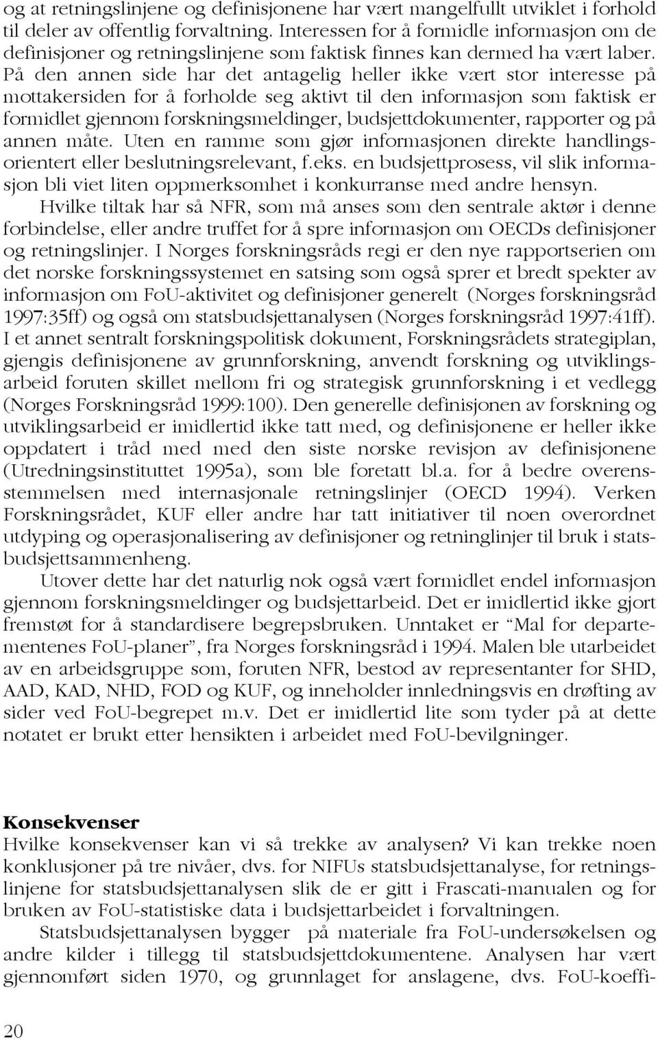 På den annen side har det antagelig heller ikke vært stor interesse på mottakersiden for å forholde seg aktivt til den informasjon som faktisk er formidlet gjennom forskningsmeldinger,