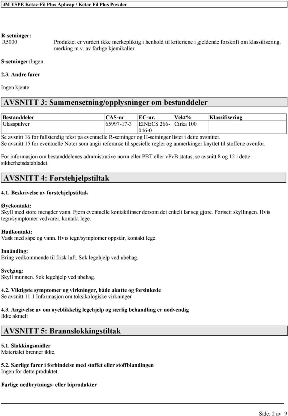 Vekt% Klassifisering Glasspulver 65997-17-3 EINECS 266- Cirka 100 046-0 Se avsnitt 16 for fullstendig tekst på eventuelle R-setninger og H-setninger listet i dette avsnittet.