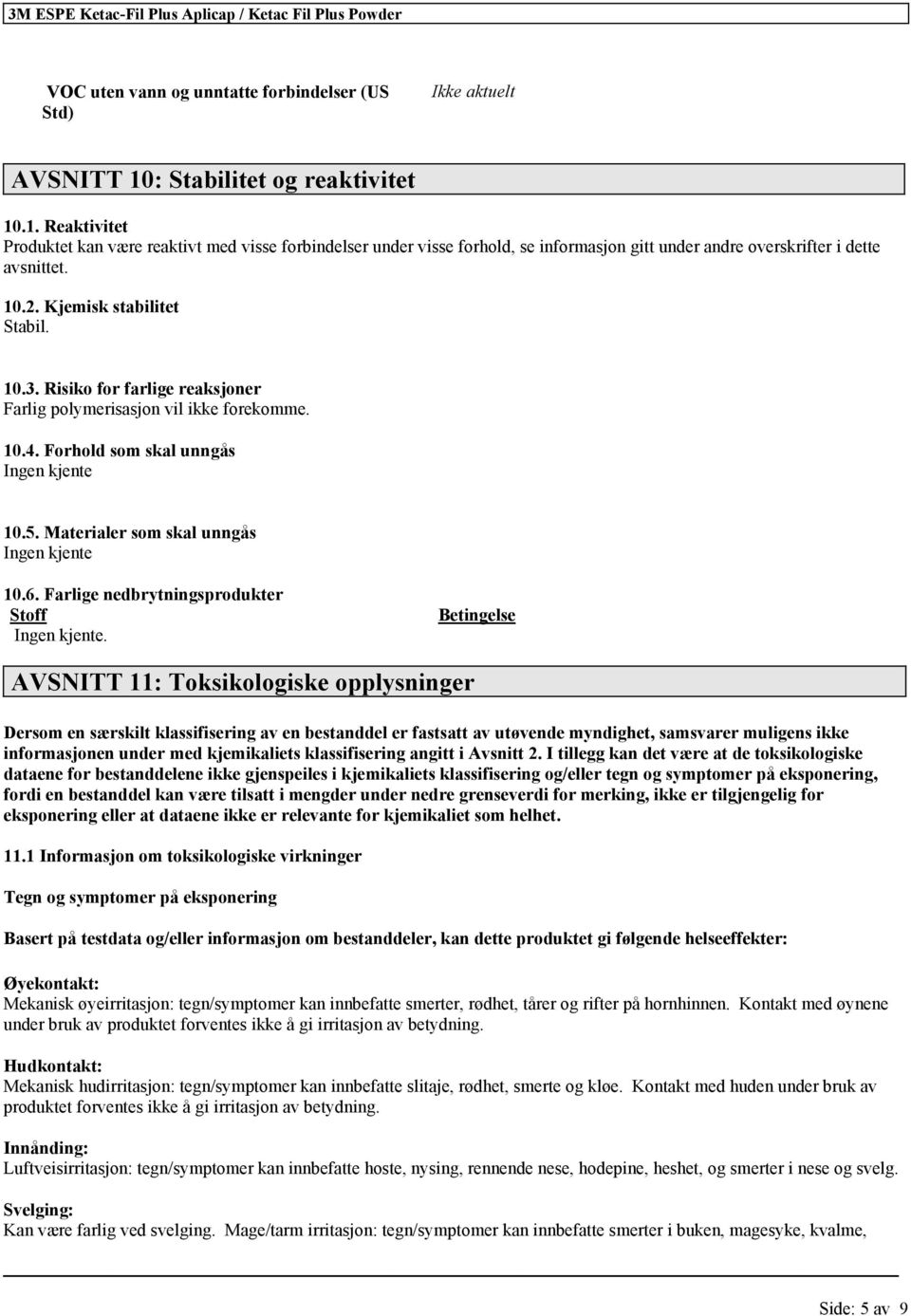 Kjemisk stabilitet Stabil. 10.3. Risiko for farlige reaksjoner Farlig polymerisasjon vil ikke forekomme. 10.4. Forhold som skal unngås Ingen kjente 10.5. Materialer som skal unngås Ingen kjente 10.6.