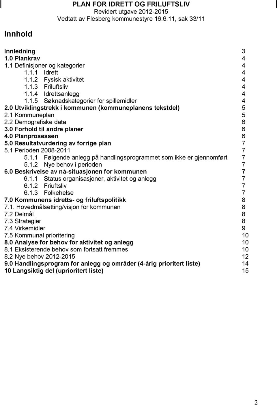 0 Forhold til andre planer 6 4.0 Planprosessen 6 5.0 Resultatvurdering av forrige plan 7 5.1 Perioden 2008-2011 7 5.1.1 Følgende anlegg på handlingsprogrammet som ikke er gjennomført 7 5.1.2 Nye behov i perioden 7 6.