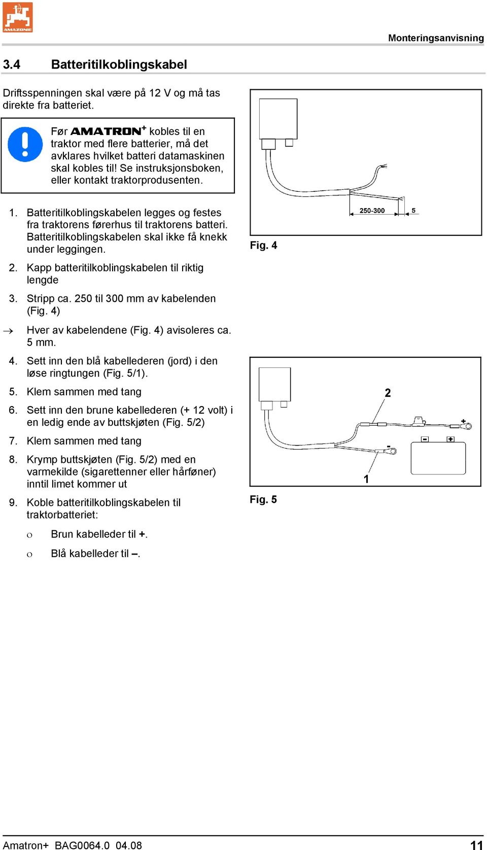 Batteritilkoblingskabelen legges og festes fra traktorens førerhus til traktorens batteri. Batteritilkoblingskabelen skal ikke få knekk under leggingen. 2.