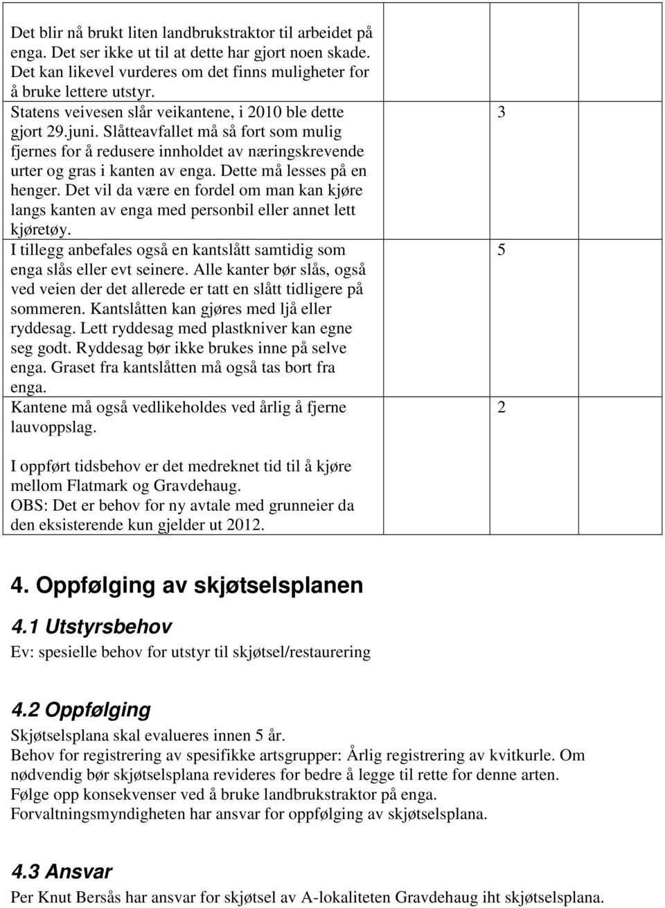 Dette må lesses på en henger. Det vil da være en fordel om man kan kjøre langs kanten av enga med personbil eller annet lett kjøretøy.