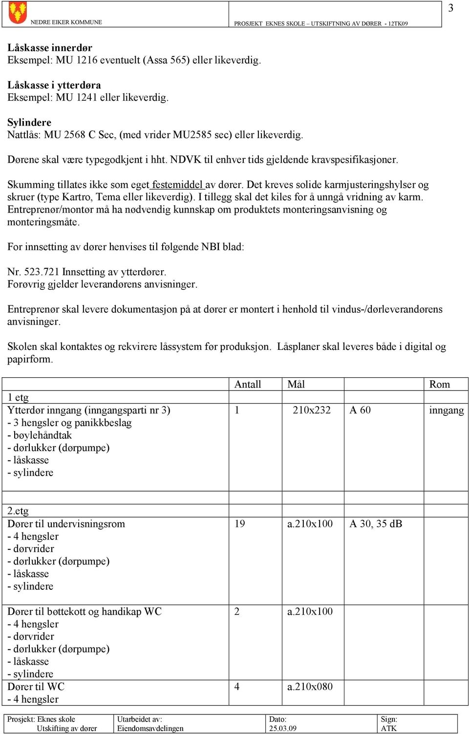 Skumming tillates ikke som eget festemiddel av dører. Det kreves solide karmjusteringshylser og skruer (type Kartro, Tema eller likeverdig). I tillegg skal det kiles for å unngå vridning av karm.