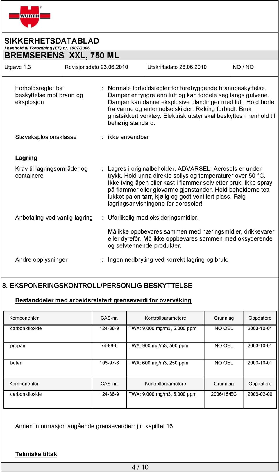 : ikke anvendbar Lagring Krav til lagringsområder og containere Anbefaling ved vanlig lagring : Lagres i originalbeholder. ADVARSEL: Aerosols er under trykk.