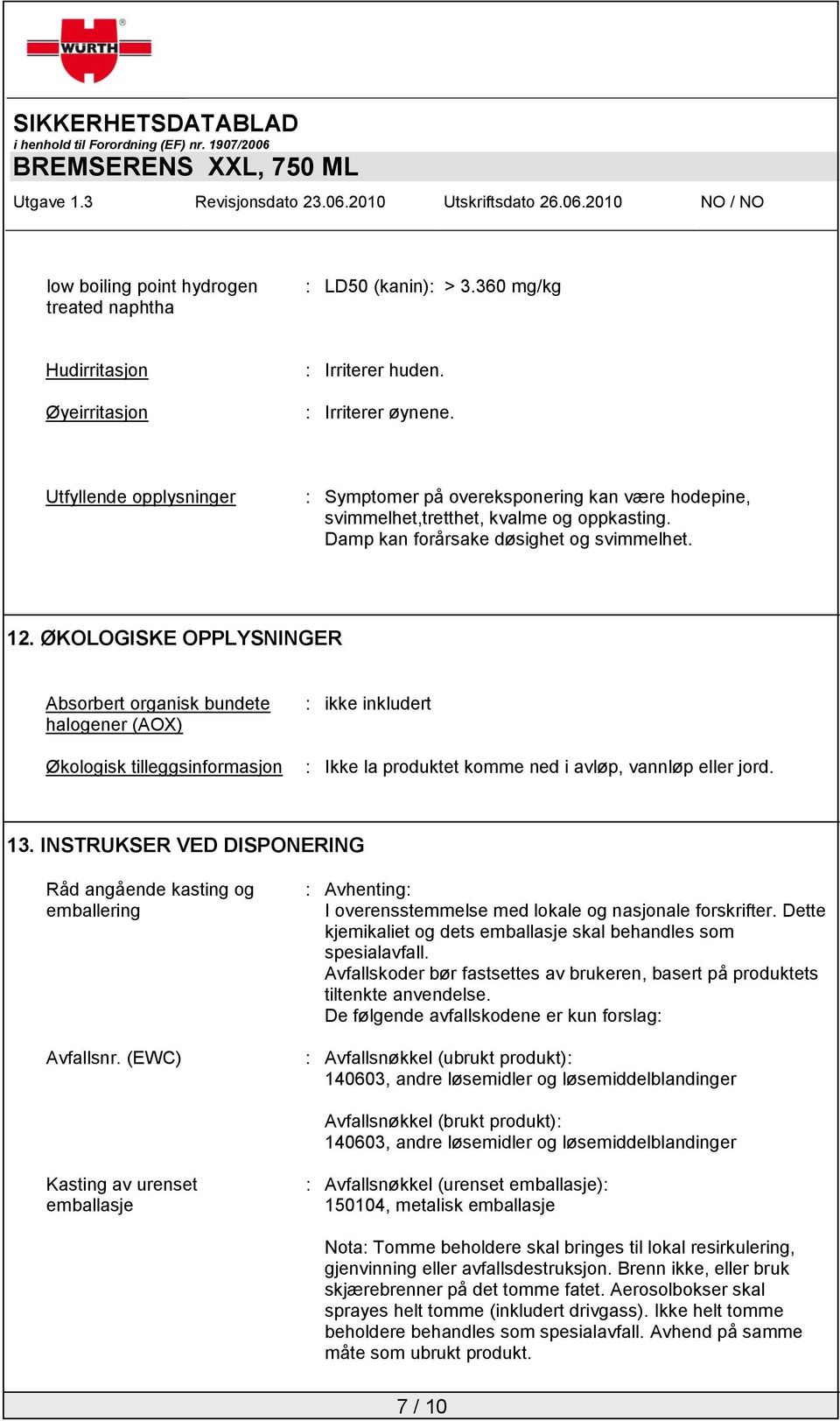 ØKOLOGISKE OPPLYSNINGER Absorbert organisk bundete halogener (AOX) Økologisk tilleggsinformasjon : ikke inkludert : Ikke la produktet komme ned i avløp, vannløp eller jord. 13.