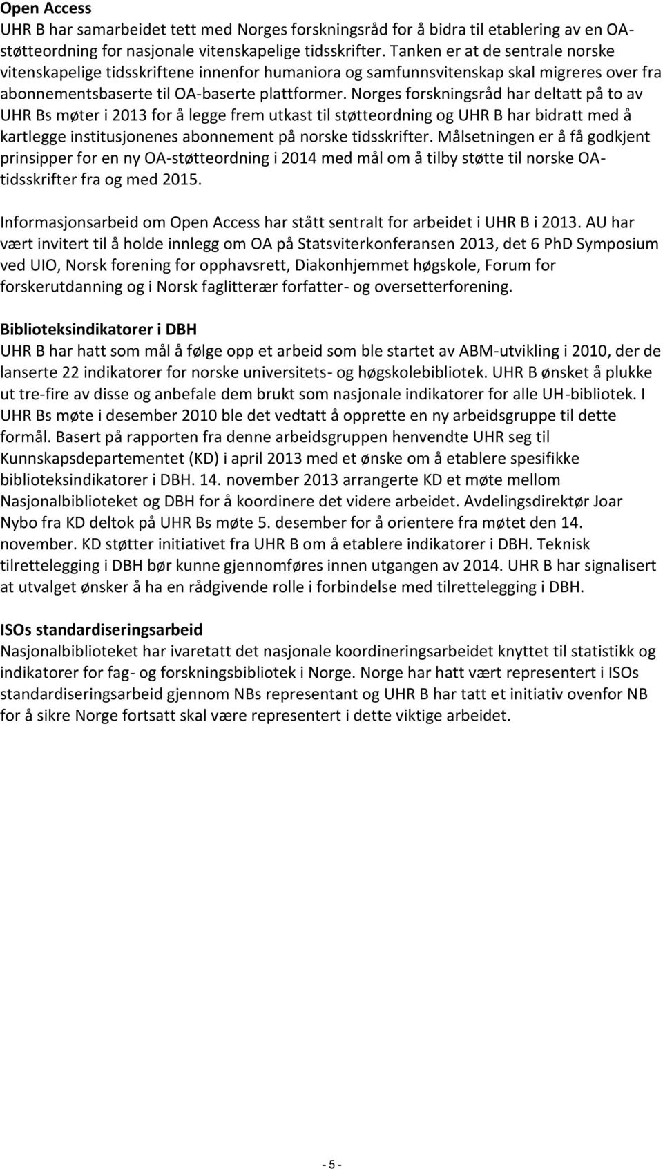 Norges forskningsråd har deltatt på to av UHR Bs møter i 2013 for å legge frem utkast til støtteordning og UHR B har bidratt med å kartlegge institusjonenes abonnement på norske tidsskrifter.