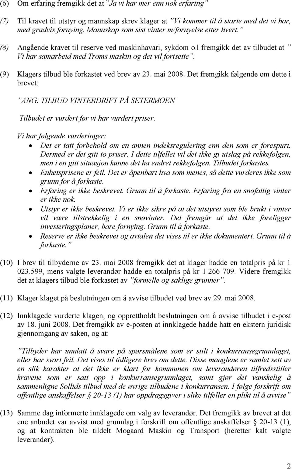 (9) Klagers tilbud ble forkastet ved brev av 23. mai 2008. Det fremgikk følgende om dette i brevet: ANG. TILBUD VINTERDRIFT PÅ SETERMOEN Tilbudet er vurdert før vi har vurdert priser.