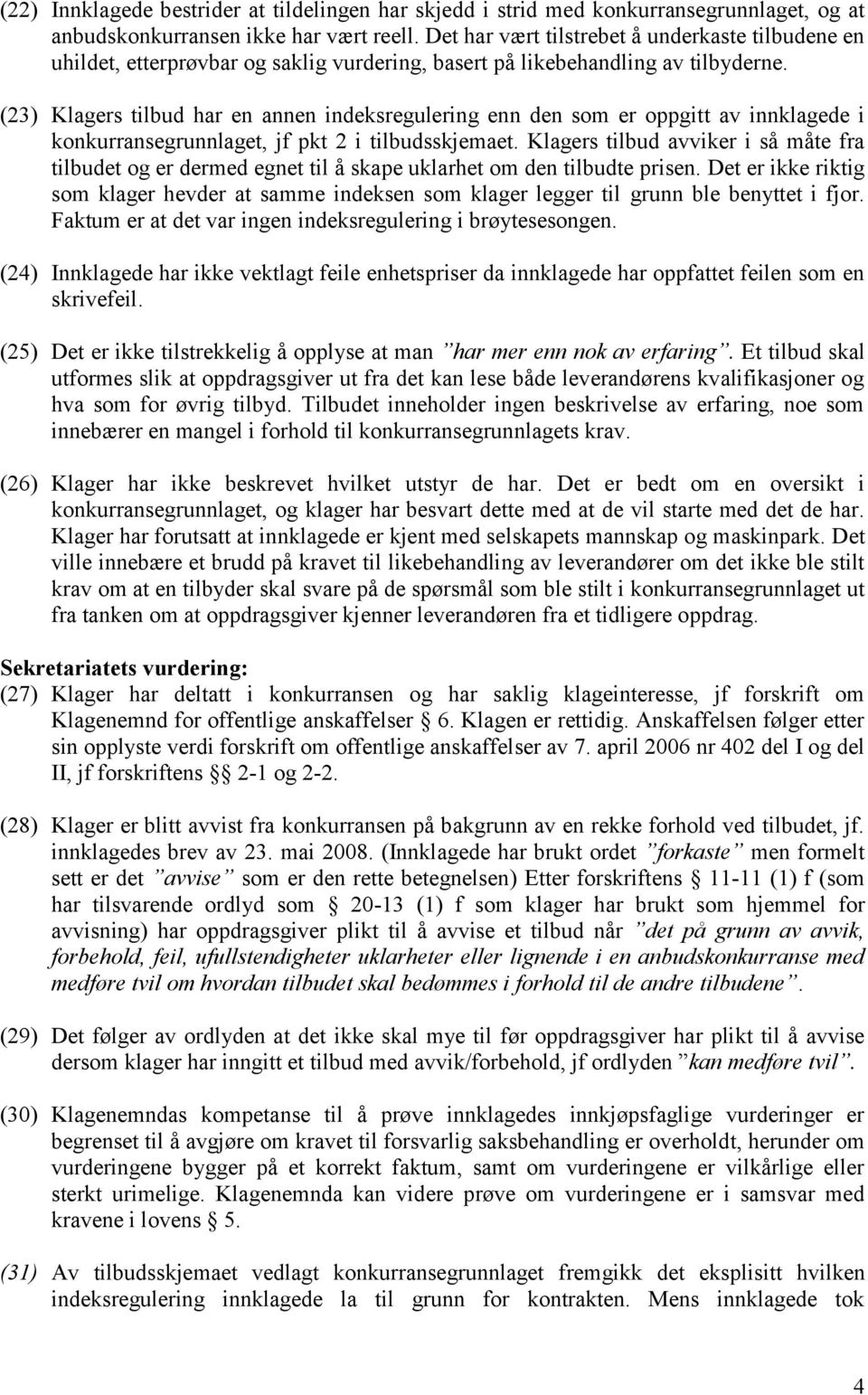 (23) Klagers tilbud har en annen indeksregulering enn den som er oppgitt av innklagede i konkurransegrunnlaget, jf pkt 2 i tilbudsskjemaet.