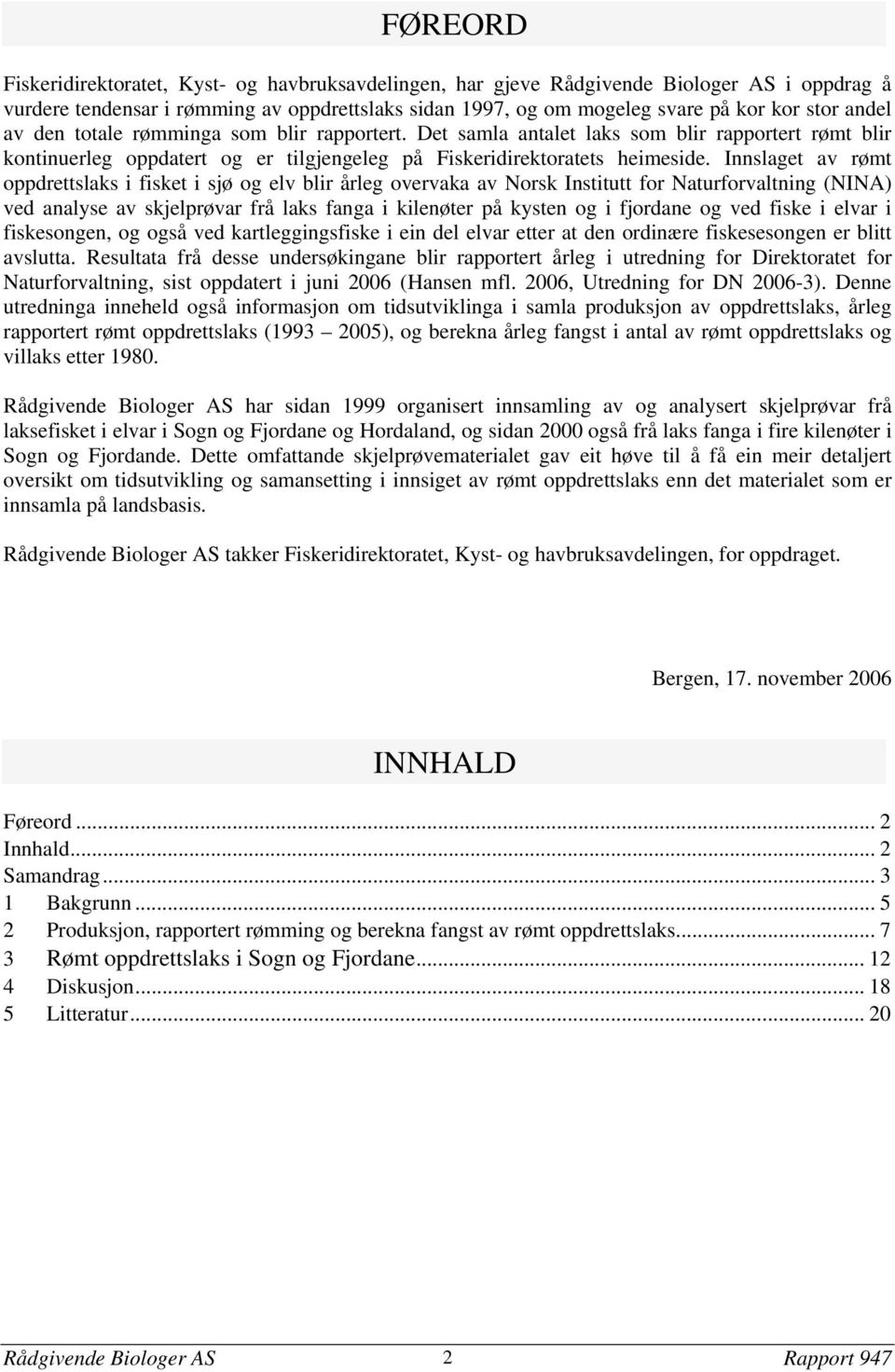 Innslaget av rømt oppdrettslaks i fisket i sjø og elv blir årleg overvaka av Norsk Institutt for Naturforvaltning (NINA) ved analyse av skjelprøvar frå laks fanga i kilenøter på kysten og i fjordane