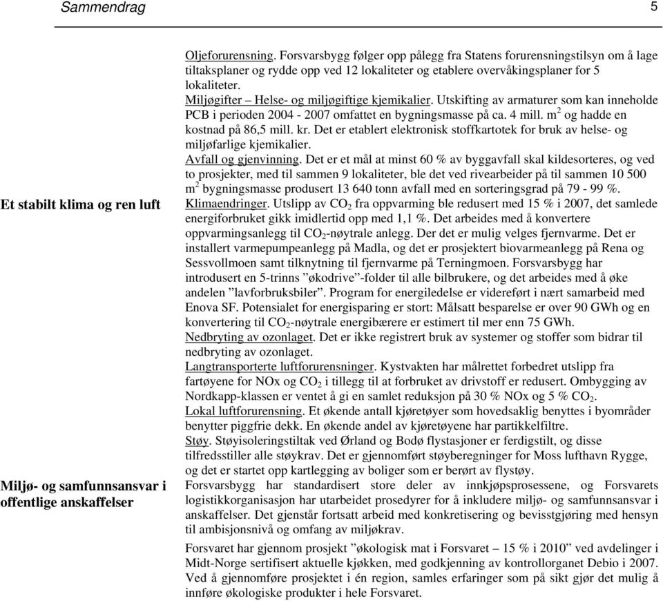 Miljøgifter Helse- og miljøgiftige kjemikalier. Utskifting av armaturer som kan inneholde PCB i perioden 2004-2007 omfattet en bygningsmasse på ca. 4 mill. m 2 og hadde en kostnad på 86,5 mill. kr.