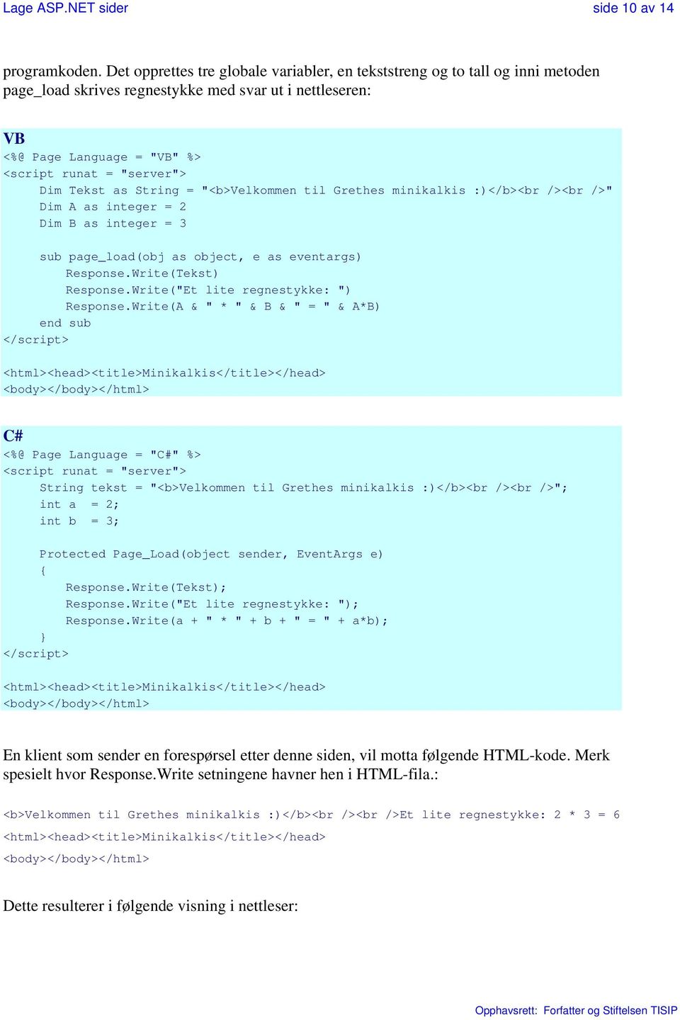 Tekst as String = "<b>velkommen til Grethes minikalkis :)</b><br /><br />" Dim A as integer = 2 Dim B as integer = 3 sub page_load(obj as object, e as eventargs) Response.Write(Tekst) Response.