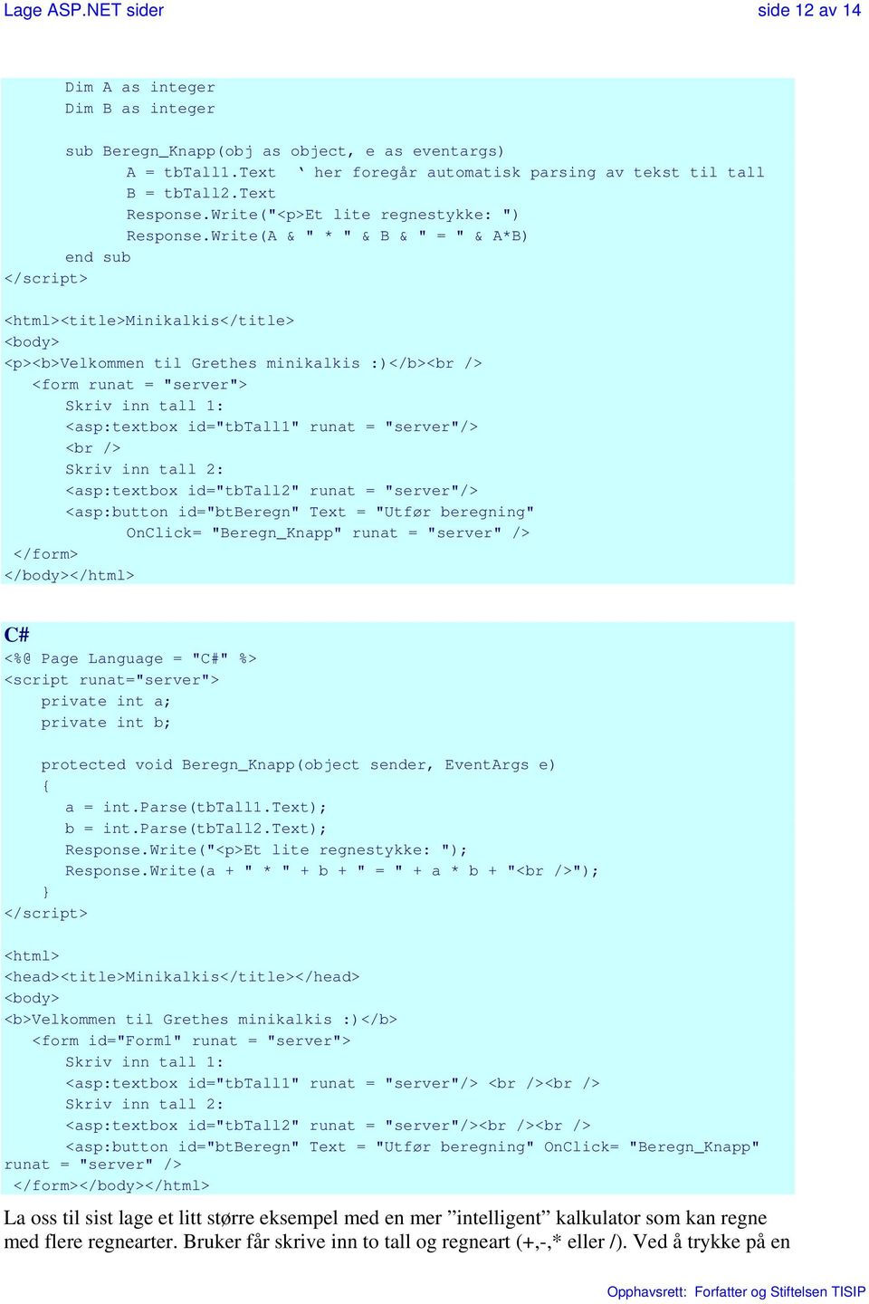 Write(A & " * " & B & " = " & A*B) end sub </script> <html><title>minikalkis</title> <body> <p><b>velkommen til Grethes minikalkis :)</b><br /> <form runat = "server"> Skriv inn tall 1: <asp:textbox