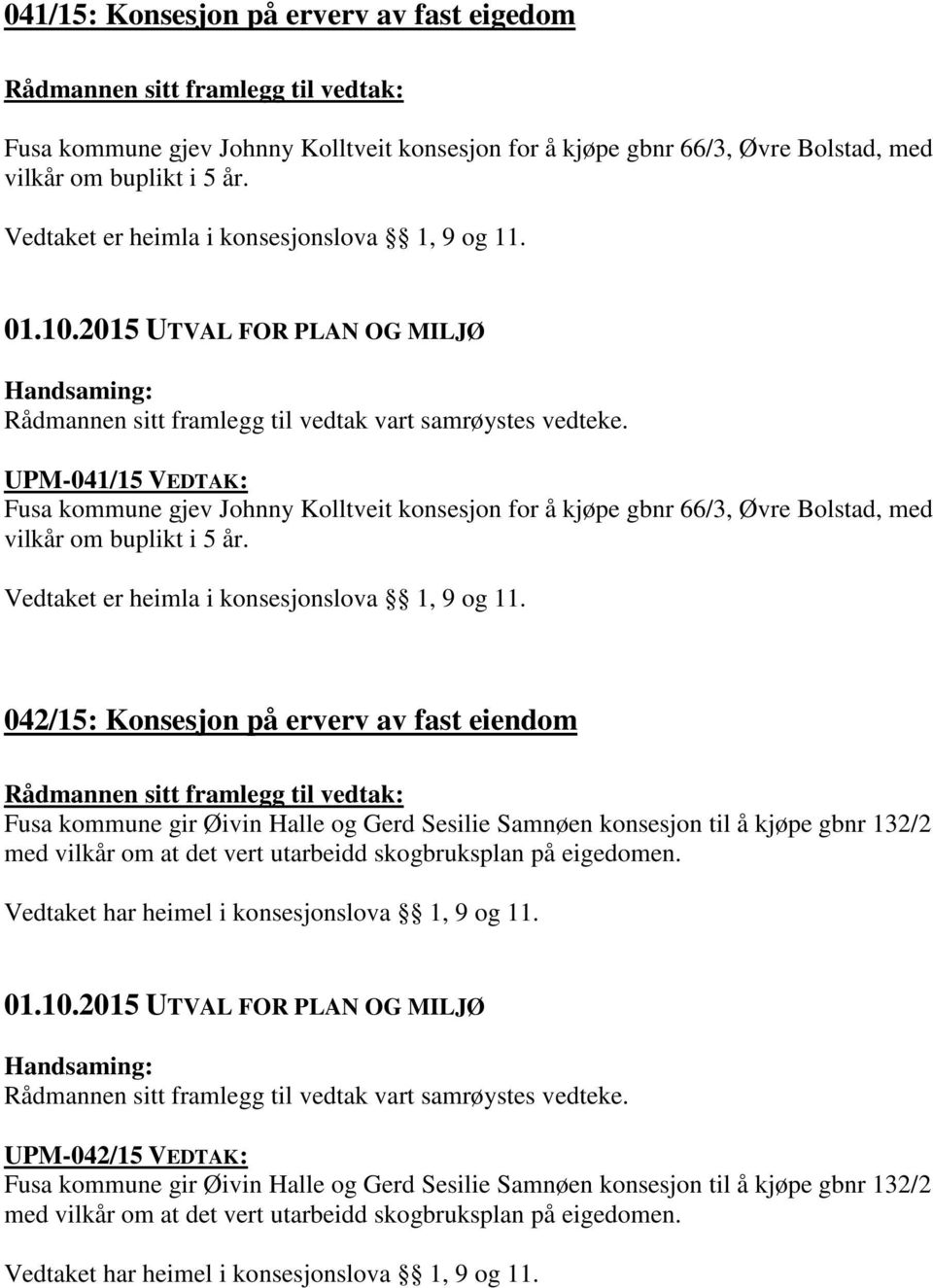 UPM-041/15 VEDTAK: Fusa kommune gjev Johnny Kolltveit konsesjon for å kjøpe gbnr 66/3, Øvre Bolstad, med vilkår om buplikt i 5 år. Vedtaket er heimla i konsesjonslova 1, 9 og 11.