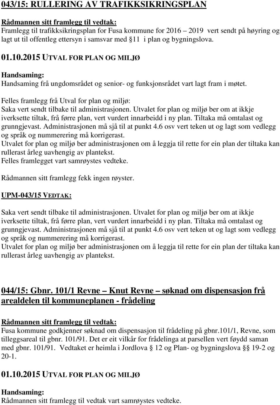 Utvalet for plan og miljø ber om at ikkje iverksette tiltak, frå førre plan, vert vurdert innarbeidd i ny plan. Tiltaka må omtalast og grunngjevast. Administrasjonen må sjå til at punkt 4.