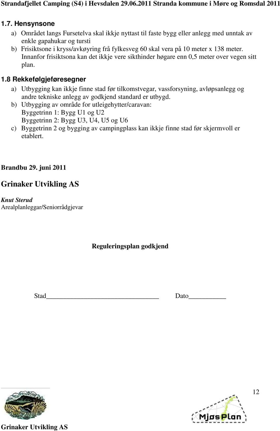 b) Utbygging av område for utleigehytter/caravan: Byggetrinn 1: Bygg U1 og U2 Byggetrinn 2: Bygg U3, U4, U5 og U6 c) Byggetrinn 2 og bygging av campingplass kan ikkje finne stad før skjermvoll er