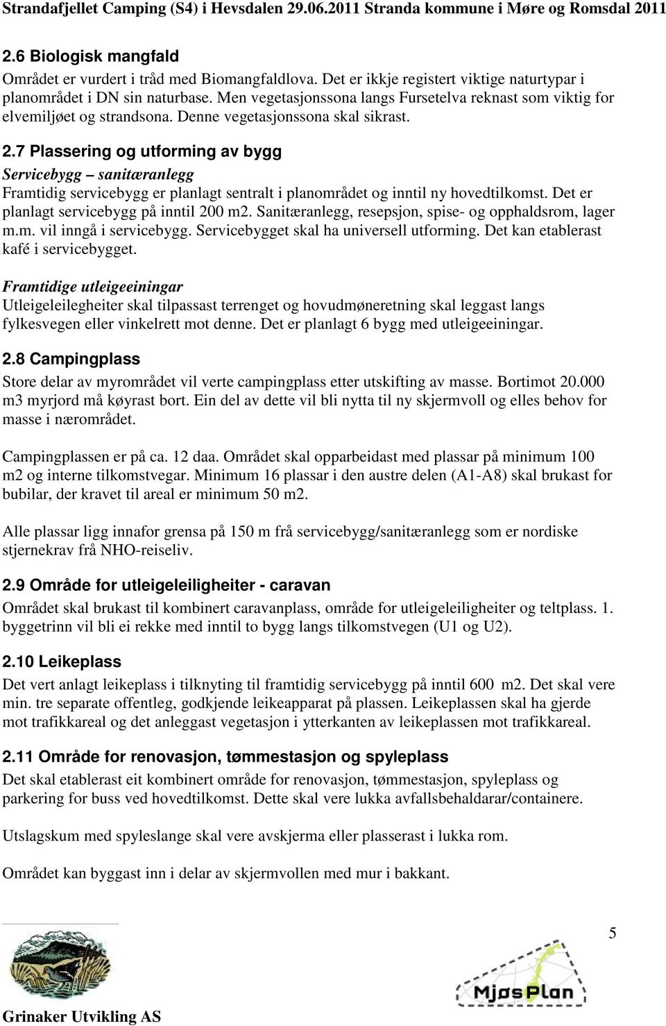 7 Plassering og utforming av bygg Servicebygg sanitæranlegg Framtidig servicebygg er planlagt sentralt i planområdet og inntil ny hovedtilkomst. Det er planlagt servicebygg på inntil 200 m2.