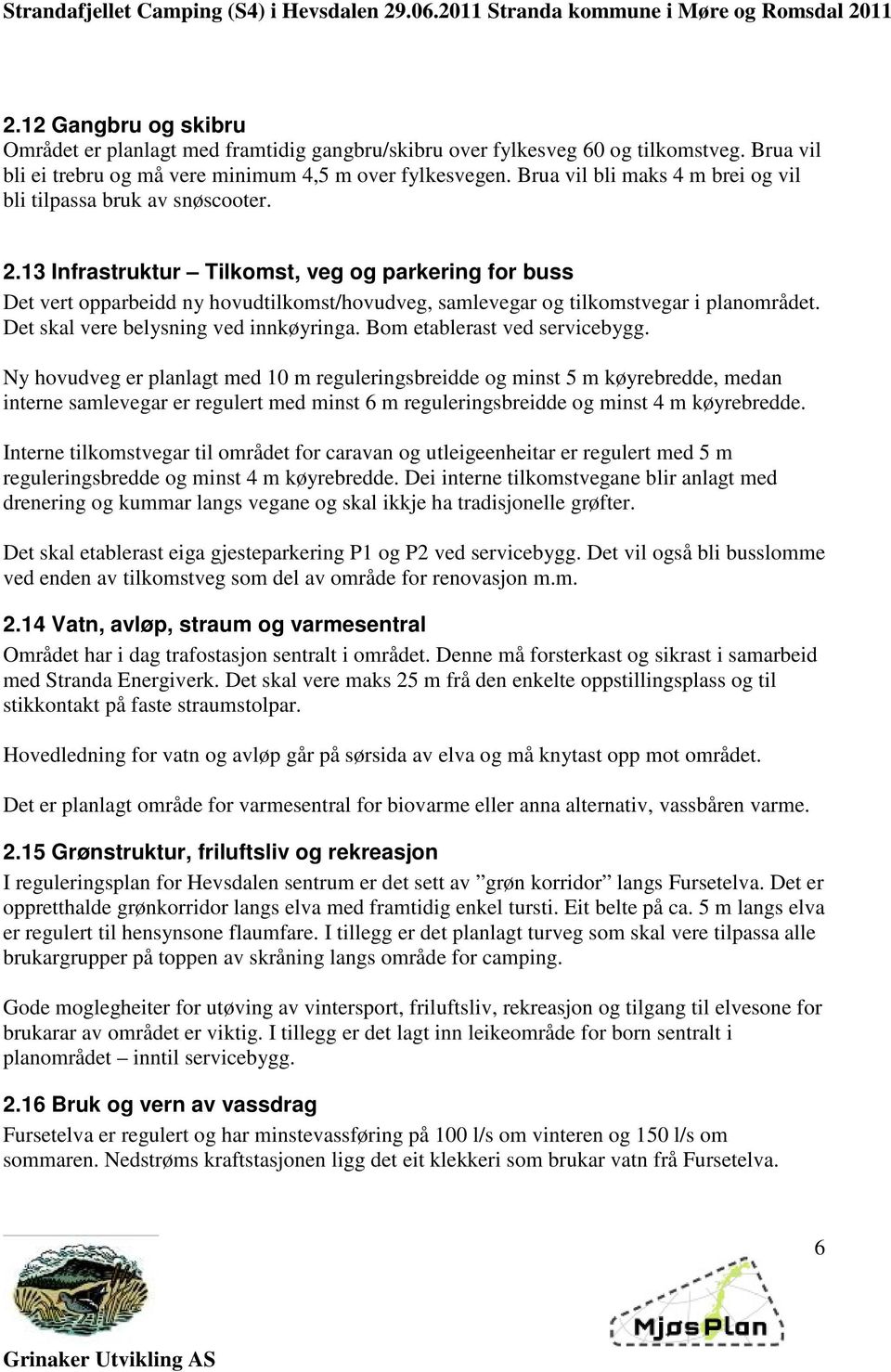 13 Infrastruktur Tilkomst, veg og parkering for buss Det vert opparbeidd ny hovudtilkomst/hovudveg, samlevegar og tilkomstvegar i planområdet. Det skal vere belysning ved innkøyringa.