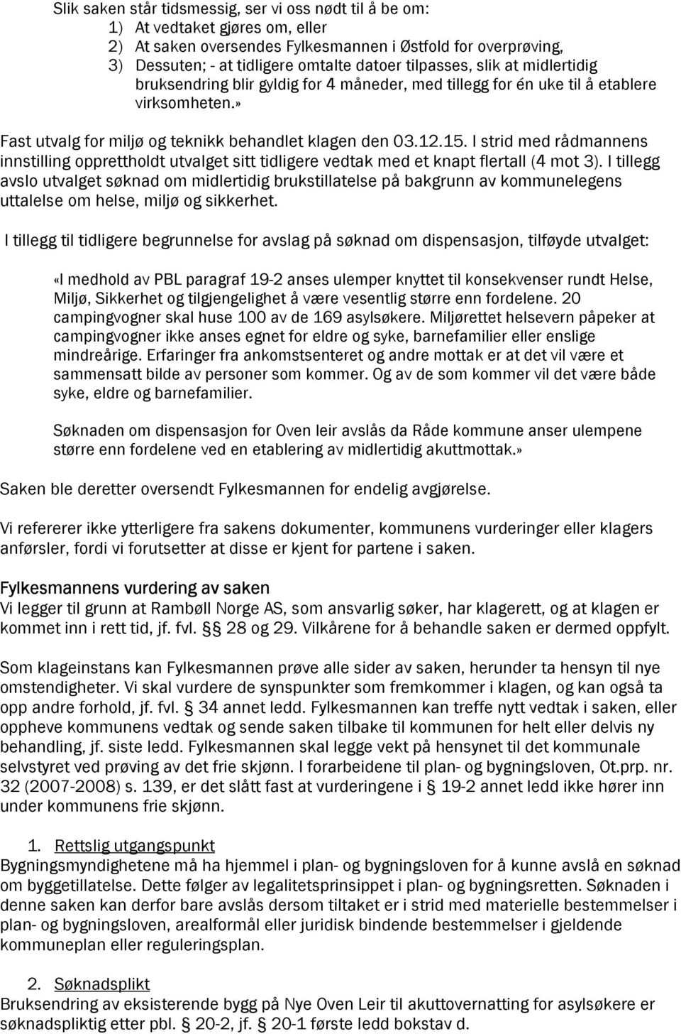 I strid med rådmannens innstilling opprettholdt utvalget sitt tidligere vedtak med et knapt flertall (4 mot 3).