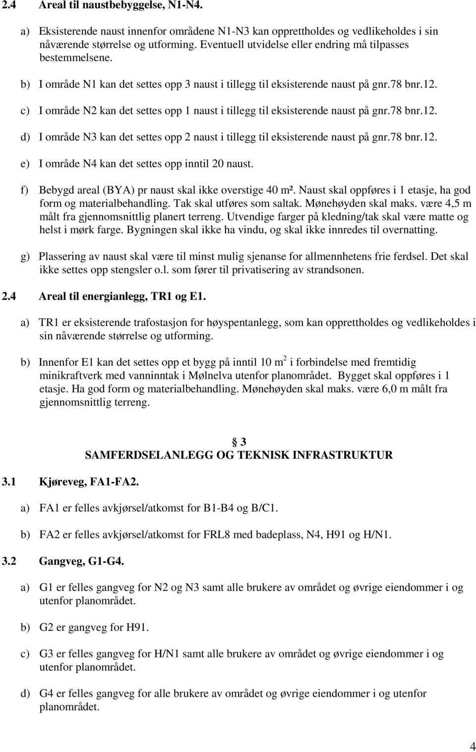 c) I område N2 kan det settes opp 1 naust i tillegg til eksisterende naust på gnr.78 bnr.12. d) I område N3 kan det settes opp 2 naust i tillegg til eksisterende naust på gnr.78 bnr.12. e) I område N4 kan det settes opp inntil 20 naust.