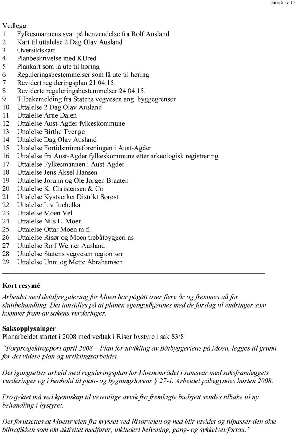 byggegrenser 10 Uttalelse 2 Dag Olav Ausland 11 Uttalelse Arne Dalen 12 Uttalelse Aust-Agder fylkeskommune 13 Uttalelse Birthe Tvenge 14 Uttalelse Dag Olav Ausland 15 Uttalelse Fortidsminneforeningen