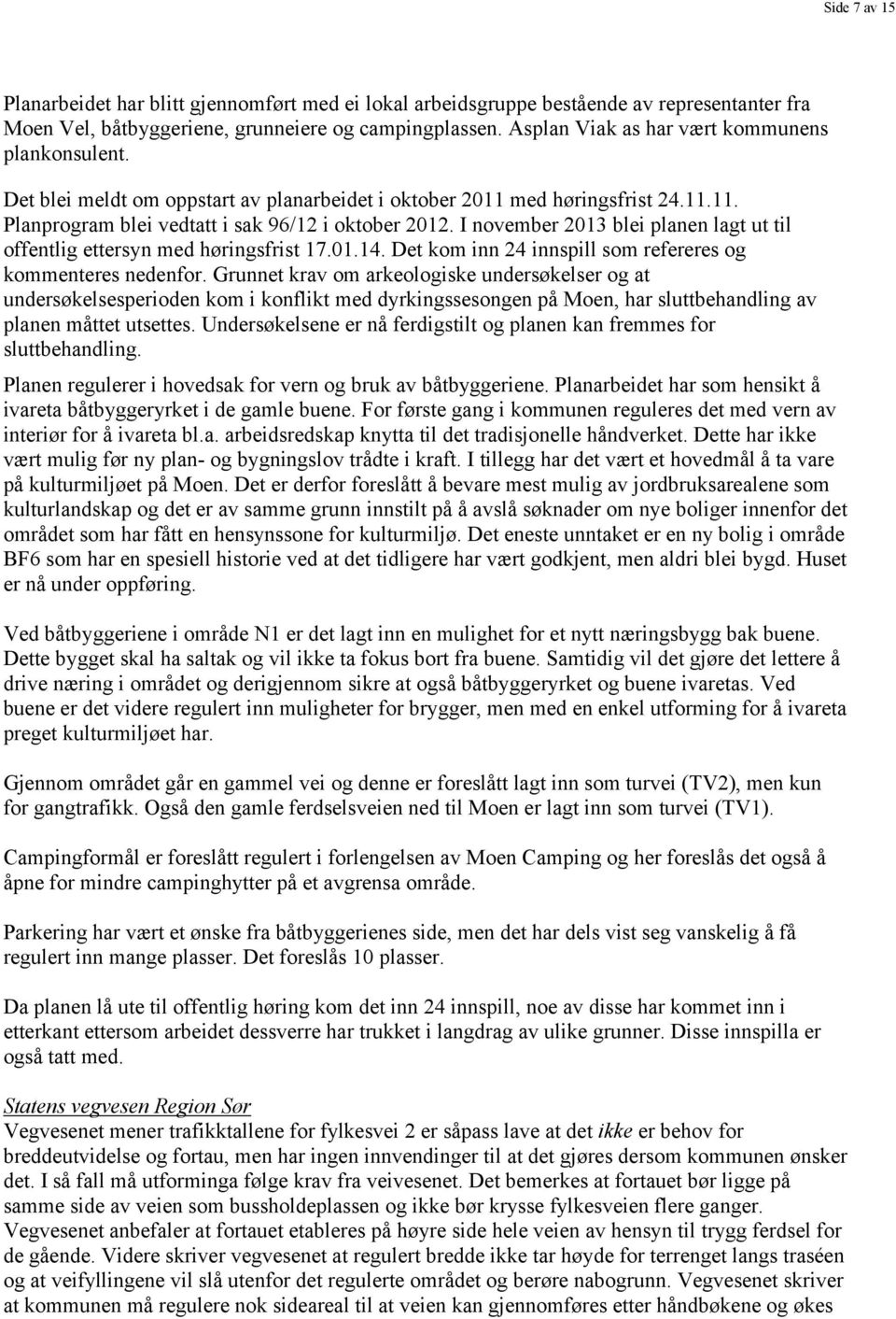 I november 2013 blei planen lagt ut til offentlig ettersyn med høringsfrist 17.01.14. Det kom inn 24 innspill som refereres og kommenteres nedenfor.