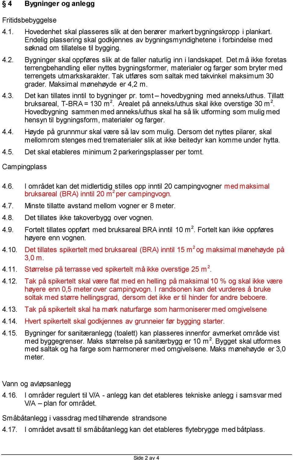 Det må ikke foretas terrengbehandling eller nyttes bygningsformer, materialer og farger som bryter med terrengets utmarkskarakter. Tak utføres som saltak med takvinkel maksimum 30 grader.