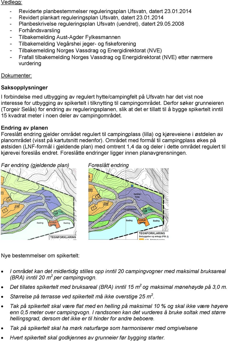 tilbakemelding Norges Vassdrag og Energidirektorat (NVE) etter nærmere vurdering Dokumenter: Saksopplysninger I forbindelse med utbygging av regulert hytte/campingfelt på Ufsvatn har det vist noe