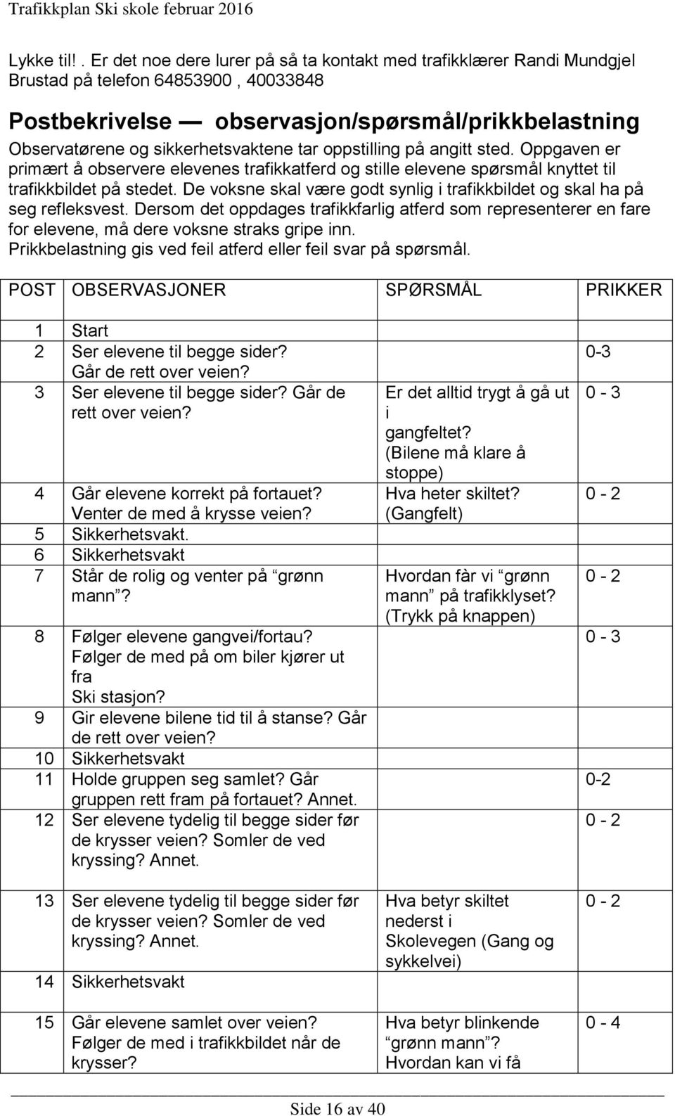 tar oppstilling på angitt sted. Oppgaven er primært å observere elevenes trafikkatferd og stille elevene spørsmål knyttet til trafikkbildet på stedet.