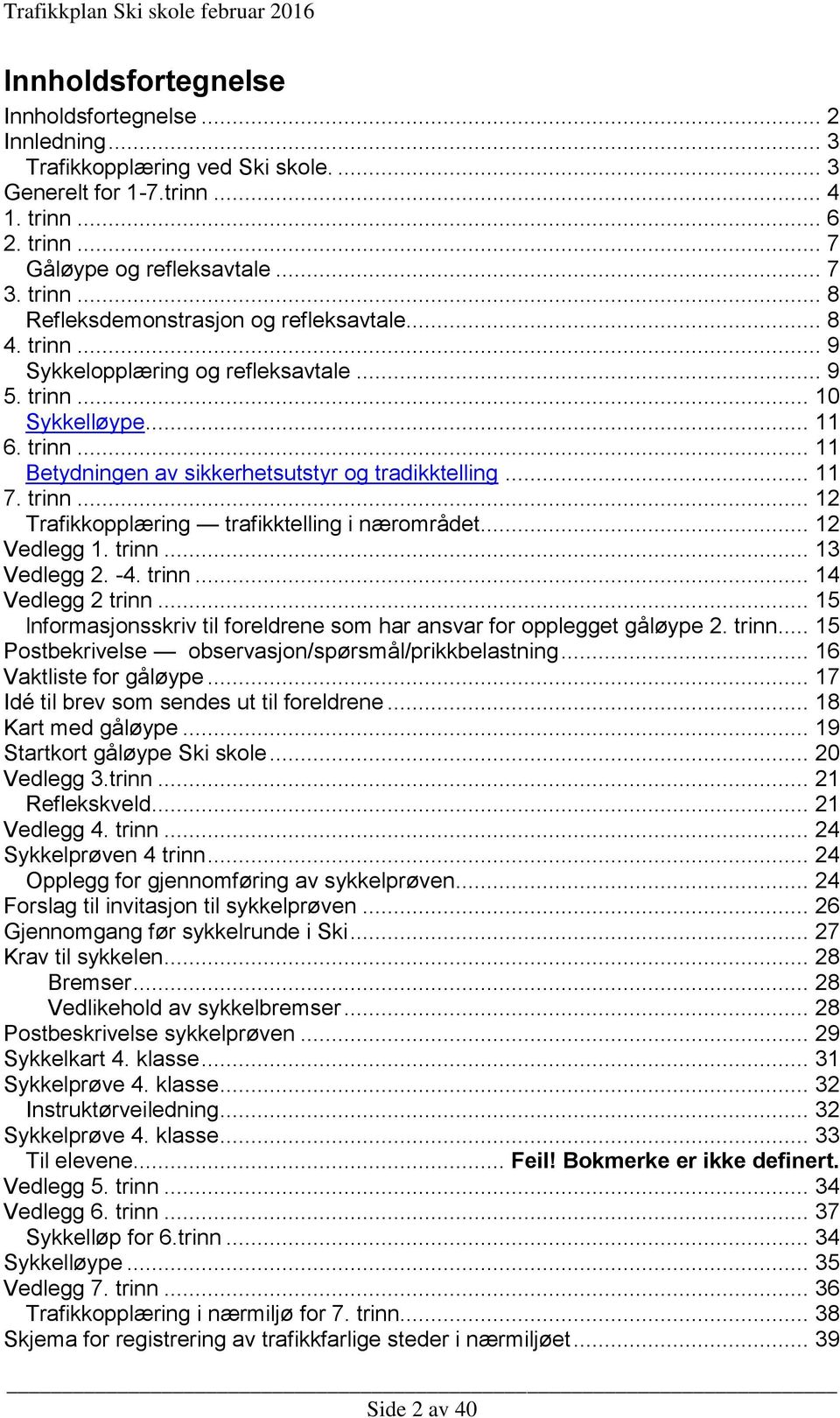 .. 12 Vedlegg 1. trinn... 13 Vedlegg 2. -4. trinn... 14 Vedlegg 2 trinn... 15 lnformasjonsskriv til foreldrene som har ansvar for opplegget gåløype 2. trinn... 15 Postbekrivelse observasjon/spørsmål/prikkbelastning.