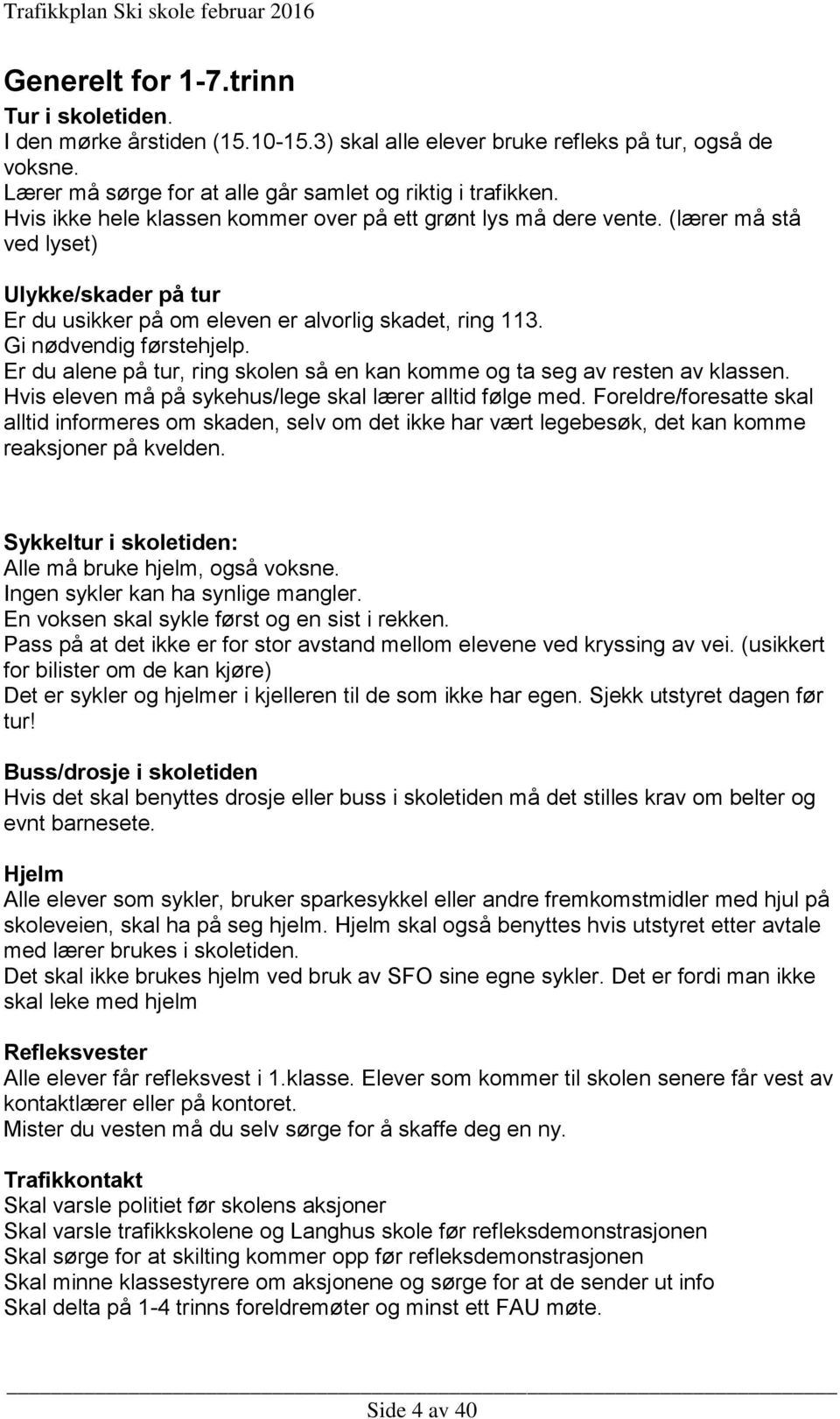 Er du alene på tur, ring skolen så en kan komme og ta seg av resten av klassen. Hvis eleven må på sykehus/lege skal lærer alltid følge med.