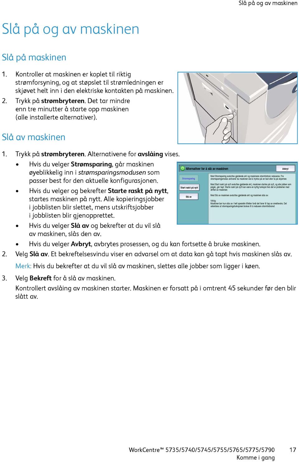 Det tar mindre enn tre minutter å starte opp maskinen (alle installerte alternativer). Slå av maskinen 1. Trykk på strømbryteren. Alternativene for avslåing vises.