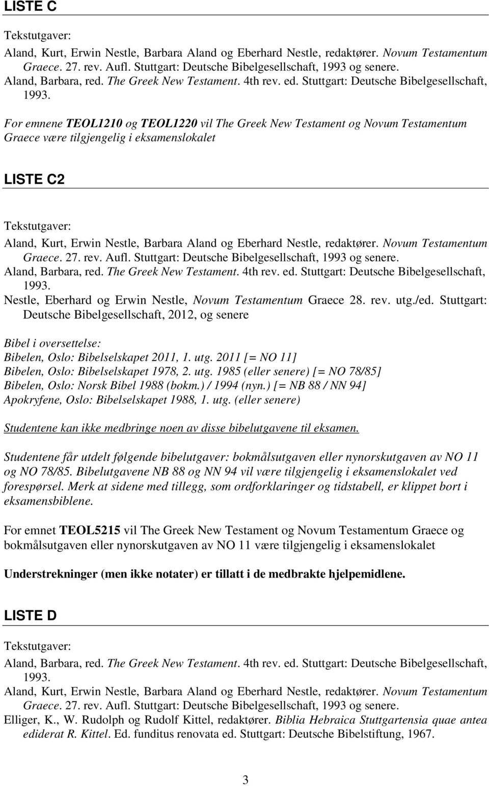 Bibelutgavene NB 88 og NN 94 vil være tilgjengelig i eksamenslokalet ved forespørsel. Merk at sidene med tillegg, som ordforklaringer og tidstabell, er klippet bort i eksamensbiblene.