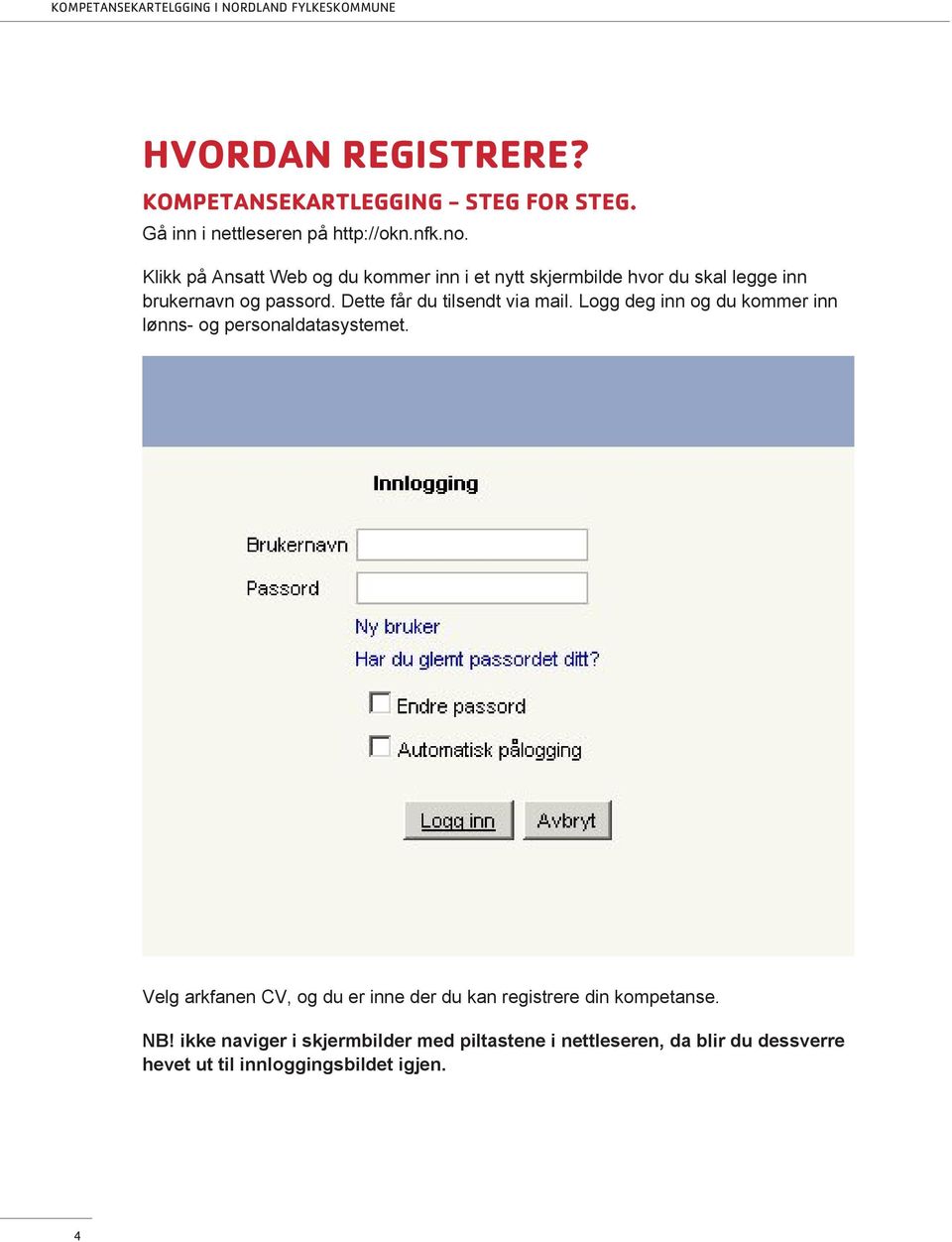 Dette får du tilsendt via mail. Logg deg inn og du kommer inn lønns- og personaldatasystemet.