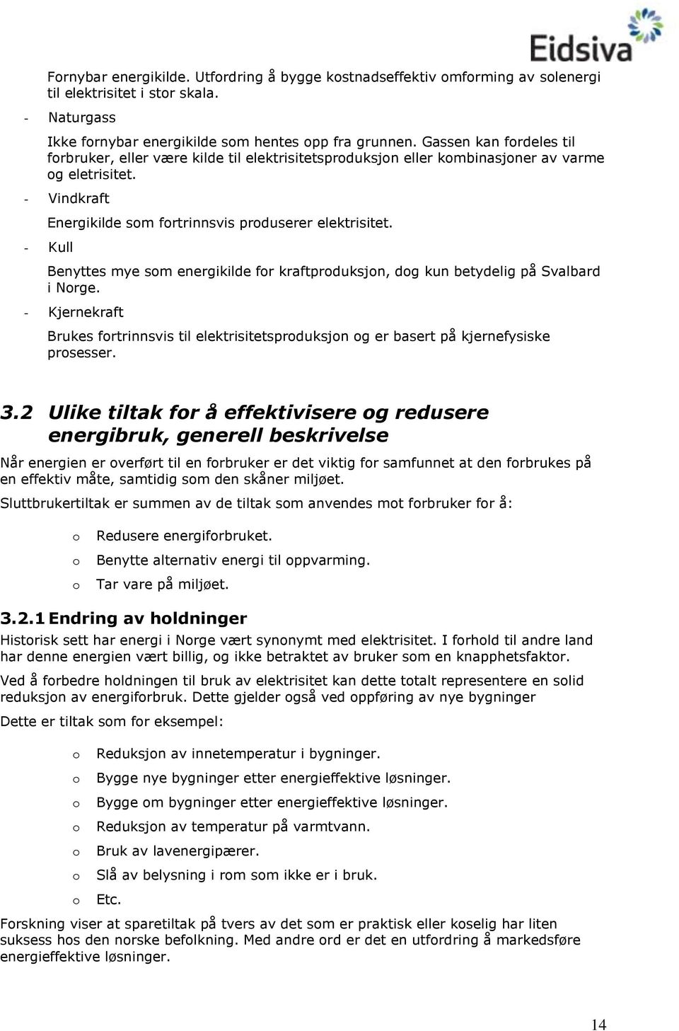 - Kull Benyttes mye sm energikilde fr kraftprduksjn, dg kun betydelig på Svalbard i Nrge. - Kjernekraft Brukes frtrinnsvis til elektrisitetsprduksjn g er basert på kjernefysiske prsesser. 3.