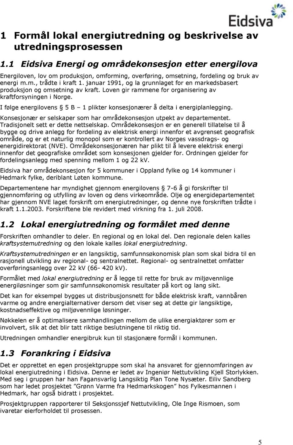 I følge energilvens 5 B 1 plikter knsesjnærer å delta i energiplanlegging. Knsesjnær er selskaper sm har mrådeknsesjn utpekt av departementet. Tradisjnelt sett er dette nettselskap.