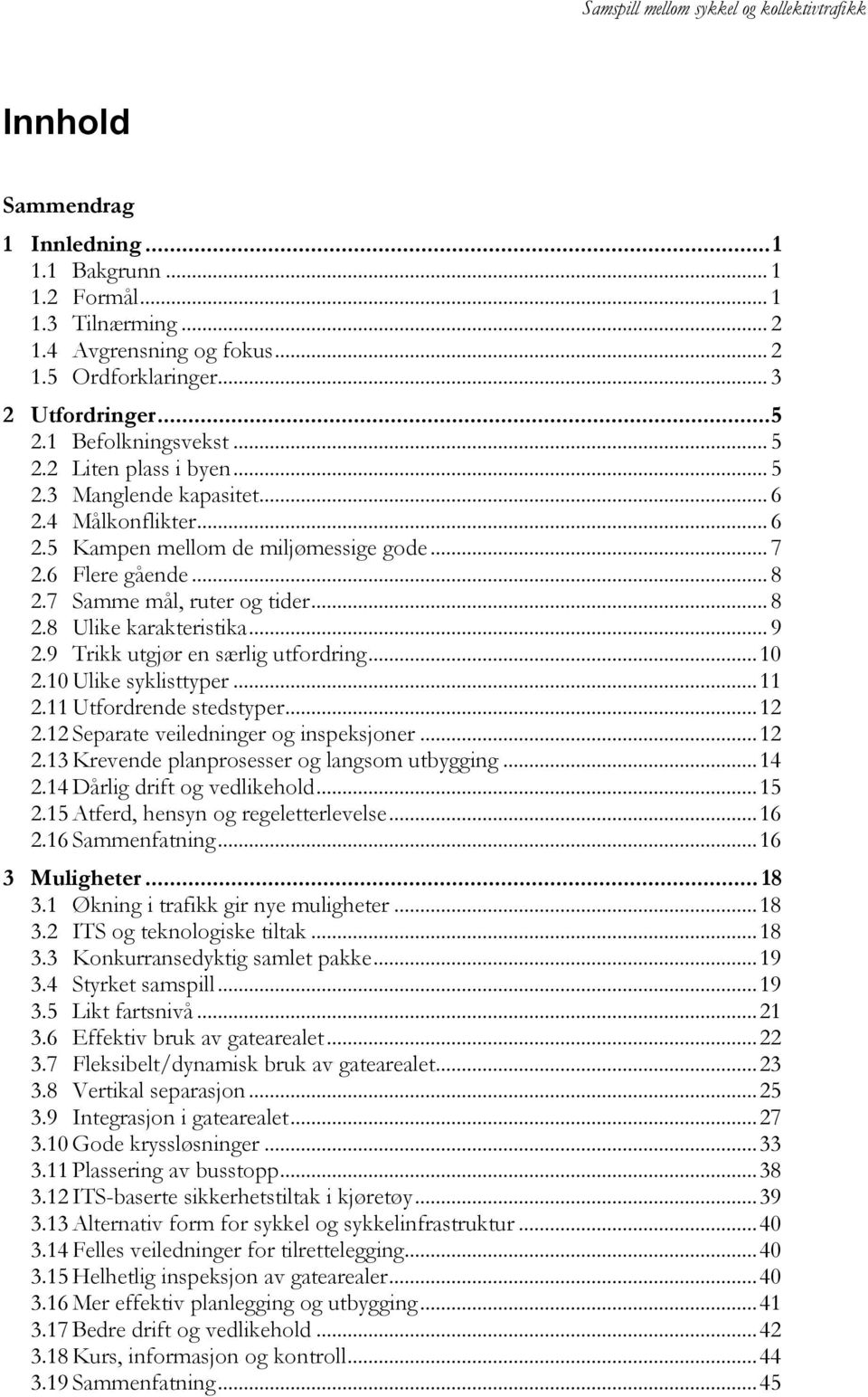 9 Trikk utgjør en særlig utfordring... 10 2.10 Ulike syklisttyper... 11 2.11 Utfordrende stedstyper... 12 2.12 Separate veiledninger og inspeksjoner... 12 2.13 Krevende planprosesser og langsom utbygging.