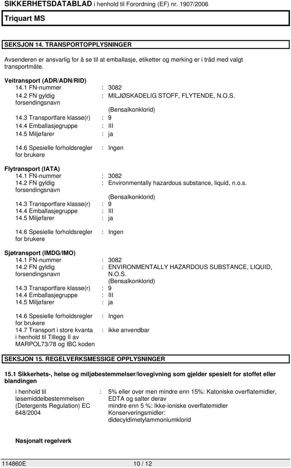 6 Spesielle forholdsregler for brukere : Ingen Flytransport (IATA) 14.1 FN-nummer : 3082 14.2 FN gyldig : Environmentally hazardous substance, liquid, n.o.s. forsendingsnavn (Bensalkonklorid) 14.