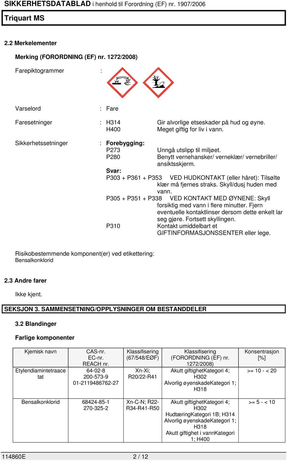 Svar: P303 + P361 + P353 VED HUDKONTAKT (eller håret): Tilsølte klær må fjernes straks. Skyll/dusj huden med vann. P305 + P351 + P338 VED KONTAKT MED ØYNENE: Skyll forsiktig med vann i flere minutter.