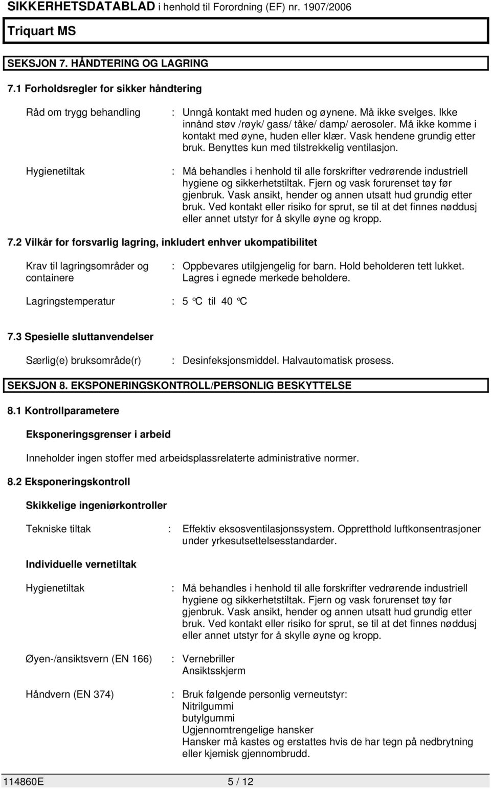 : Må behandles i henhold til alle forskrifter vedrørende industriell hygiene og sikkerhetstiltak. Fjern og vask forurenset tøy før gjenbruk. Vask ansikt, hender og annen utsatt hud grundig etter bruk.