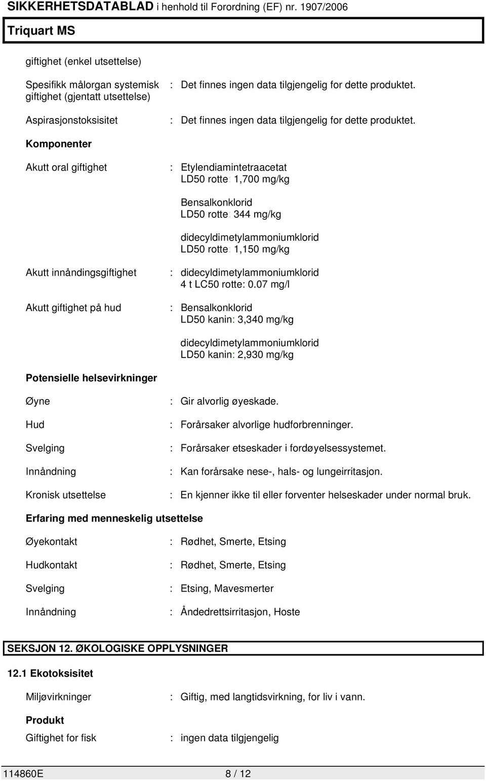 07 mg/l : Bensalkonklorid LD50 kanin: 3,340 mg/kg didecyldimetylammoniumklorid LD50 kanin: 2,930 mg/kg Potensielle helsevirkninger Øyne Hud Svelging Innåndning Kronisk utsettelse : Gir alvorlig