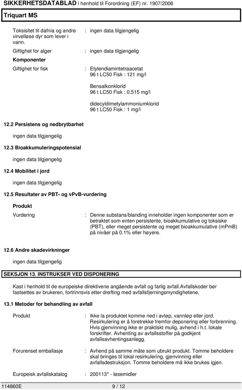 515 mg/l didecyldimetylammoniumklorid 96 t LC50 Fisk : 1 mg/l 12.2 Persistens og nedbrytbarhet ingen data tilgjengelig 12.3 Bioakkumuleringspotensial ingen data tilgjengelig 12.