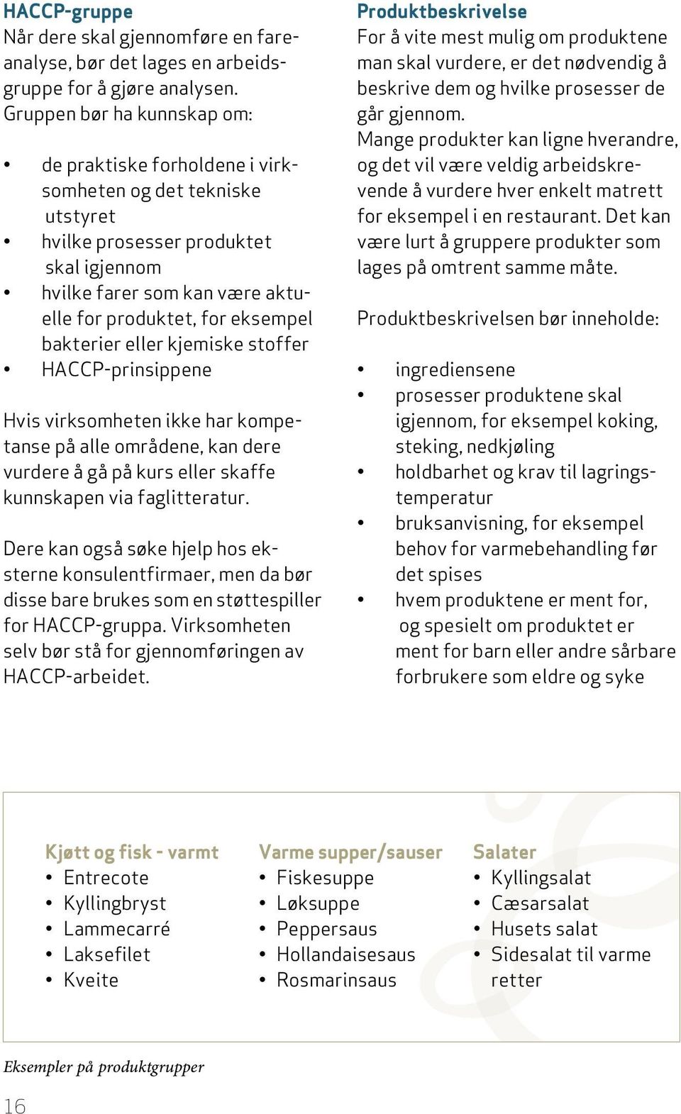 bakterier eller kjemiske stoffer HACCP-prinsippene Hvis virksomheten ikke har kompetanse på alle områdene, kan dere vurdere å gå på kurs eller skaffe kunnskapen via faglitteratur.