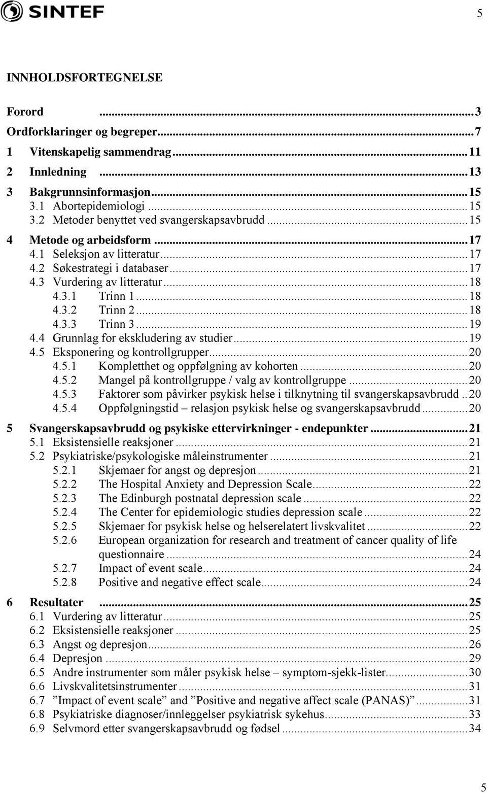 4 Grunnlag for ekskludering av studier...19 4.5 Eksponering og kontrollgrupper...20 4.5.1 Kompletthet og oppfølgning av kohorten...20 4.5.2 Mangel på kontrollgruppe / valg av kontrollgruppe...20 4.5.3 Faktorer som påvirker psykisk helse i tilknytning til svangerskapsavbrudd.