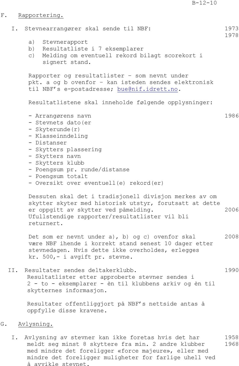 Resultatlistene skal inneholde følgende opplysninger: - Arrangørens navn 1986 - Stevnets dato(er - Skyterunde(r) - Klasseinndeling - Distanser - Skytters plassering - Skytters navn - Skytters klubb -