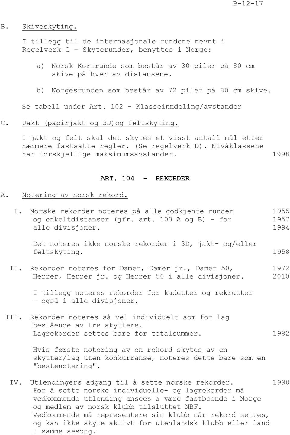 I jakt og felt skal det skytes et visst antall mål etter nærmere fastsatte regler. (Se regelverk D). Nivåklassene har forskjellige maksimumsavstander. 1998 A. Notering av norsk rekord. ART.