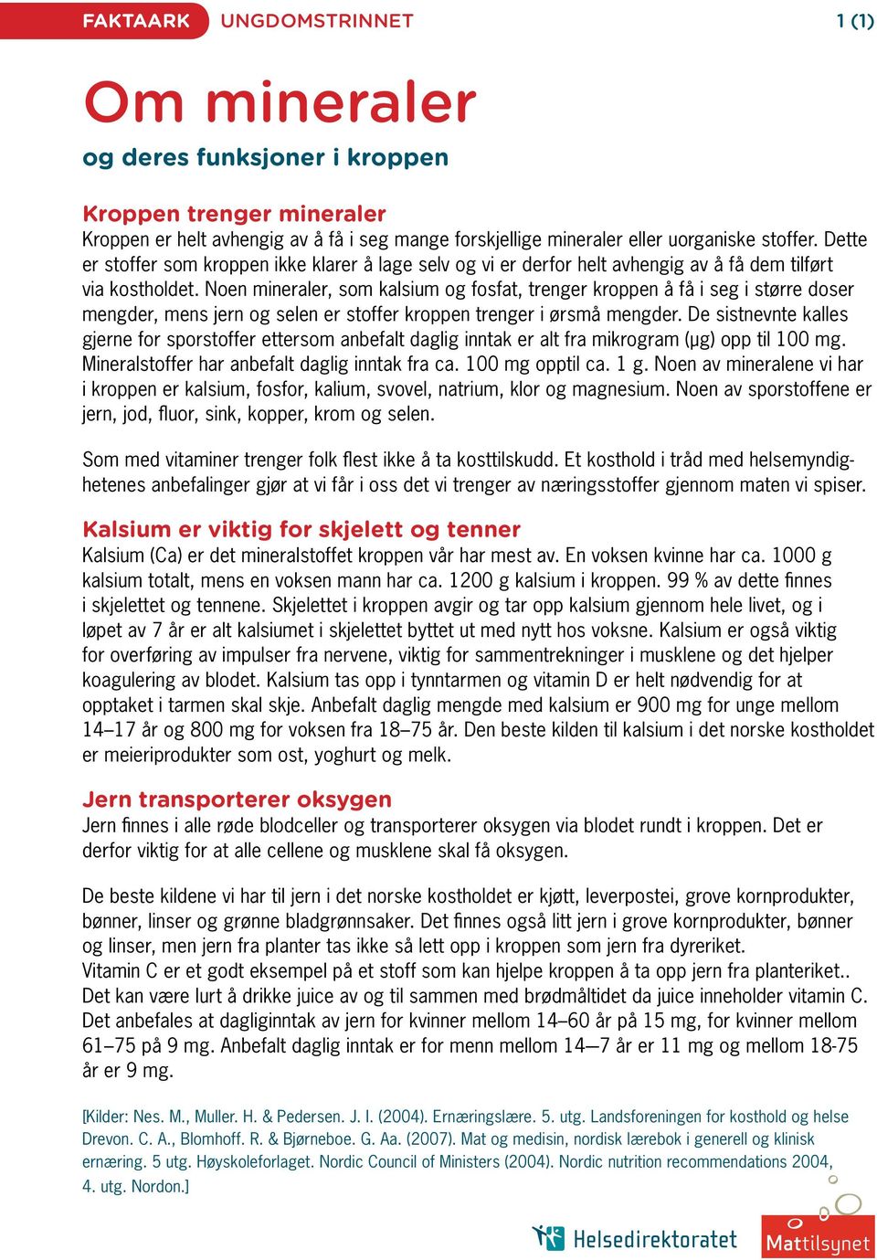 Noen mineraler, som kalsium og fosfat, trenger kroppen å få i seg i større doser mengder, mens jern og selen er stoffer kroppen trenger i ørsmå mengder.