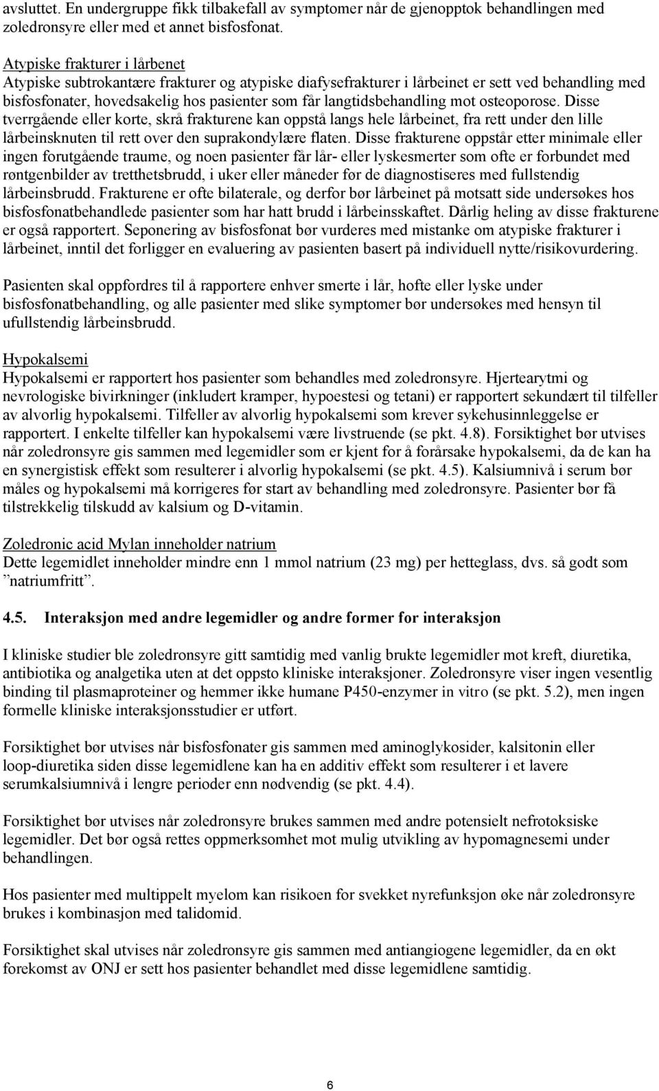 mot osteoporose. Disse tverrgående eller korte, skrå frakturene kan oppstå langs hele lårbeinet, fra rett under den lille lårbeinsknuten til rett over den suprakondylære flaten.