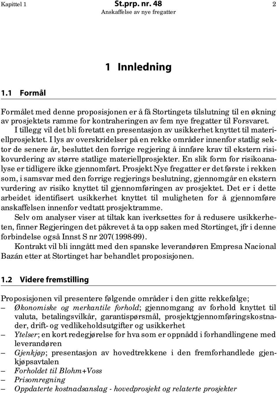 I tillegg vil det bli foretatt en presentasjon av usikkerhet knyttet til materiellprosjektet.